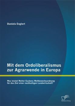 Paperback Mit dem Ordoliberalismus zur Agrarwende in Europa: Was leistet Walter Euckens Wettbewerbsordnung für das Ziel einer nachhaltigen Landwirtschaft? [German] Book