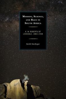 Hardcover Mission, Science, and Race in South Africa: A. W. Roberts of Lovedale, 1883-1938 Book