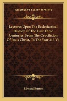 Paperback Lectures Upon The Ecclesiastical History Of The First Three Centuries, From The Crucifixion Of Jesus Christ, To The Year 313 V1 Book