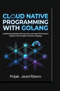 Paperback Cloud Native Programming with Golang: Architecting Resilient Microservices and High-Performance Systems with Google's Powerful Language Book