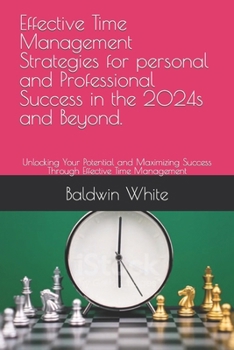 Paperback Effective Time Management Strategies for personal and Professional Success in the 2024s and Beyond.: Unlocking Your Potential and Maximizing Success T Book