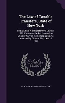 Hardcover The Law of Taxable Transfers, State of New York: Being Article X of Chapter 908, Laws of 1896, Known As the Tax Law and As Chapter XXIV of the General Book