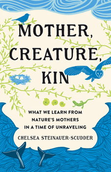 Hardcover Mother, Creature, Kin: What We Learn from Nature's Mothers in a Time of Unraveling Book