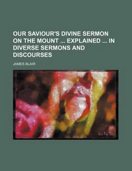 Our Saviour's divine sermon on the mount explained in diverse sermons and discourses