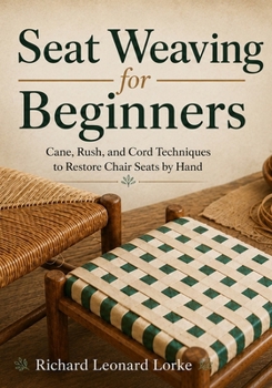 Seat Weaving for Beginners: Cane, Rush, and Cord Techniques to Restore Chair Seats by Hand