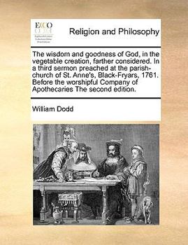 Paperback The Wisdom and Goodness of God, in the Vegetable Creation, Farther Considered. in a Third Sermon Preached at the Parish-Church of St. Anne's, Black-Fr Book
