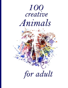 100 creative Animals for adult: Coloring Book with Lions, Elephants, Owls, Horses, Dogs, Cats, and Many More!