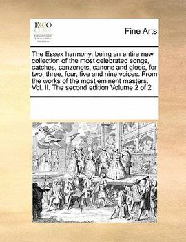 Paperback The Essex Harmony: Being an Entire New Collection of the Most Celebrated Songs, Catches, Canzonets, Canons and Glees, for Two, Three, Fou Book