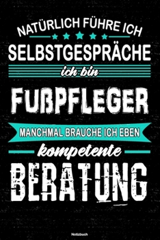 Natürlich führe ich Selbstgespräche ich bin Fußpfleger manchmal brauche ich eben kompetente Beratung Notizbuch: Fußpfleger Journal DIN A5 liniert 120 Seiten Geschenk (German Edition)