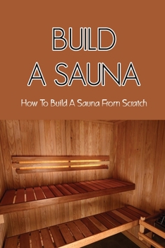 Paperback Build A Sauna: How To Build A Sauna From Scratch: How To Build A Wet Steam Room Book