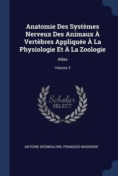 Paperback Anatomie Des Systèmes Nerveux Des Animaux À Vertèbres Appliquée À La Physiologie Et À La Zoologie: Atlas; Volume 3 Book