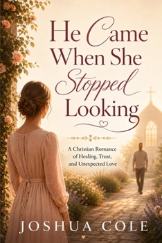 He Came When She Stopped Looking: A Christian Romance of Healing, Trust, and Unexpected Love