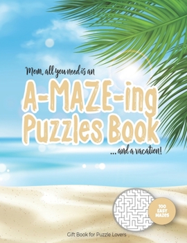Mom, all you need is an A-MAZE-ING Puzzles Book ... and a vacation! - 100 easy Mazes - Gift Book for Puzzle Lovers: Perfect book for your next ... Day card