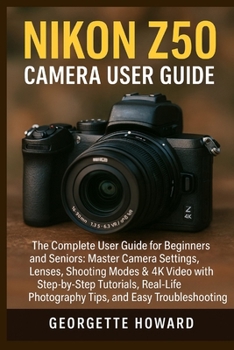 Paperback Nikon Z50 Camera User Guide: The Complete User Guide for Beginners and Seniors: Master Camera Settings, Lenses, Shooting Modes & 4K Video with Step-by Book