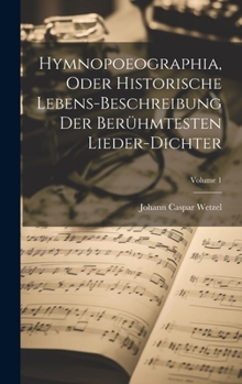 Hardcover Hymnopoeographia, Oder Historische Lebens-beschreibung Der Berühmtesten Lieder-dichter; Volume 1 Book