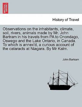 Paperback Observations on the Inhabitants, Climate, Soil, Rivers, Animals Made by Mr. John Bartram in His Travels from Pa to Onondago, Oswego and the Lake Ontar Book