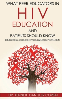 Paperback What Peer Educators in HIV Education and Patients Should Know: Educational guide for HIV Educators in Prevention By Book