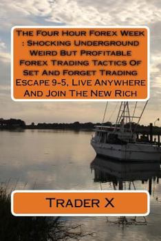 Paperback The Four Hour Forex Week: Shocking Underground Weird But Profitable Forex Trading Tactics Of Set And Forget Trading: Escape 9-5, Live Anywhere A Book