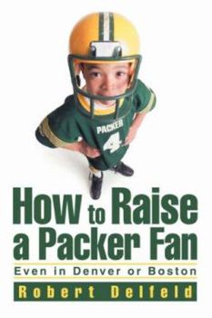 Paperback How to Raise a Packer Fan: Even in Denver or Boston Book
