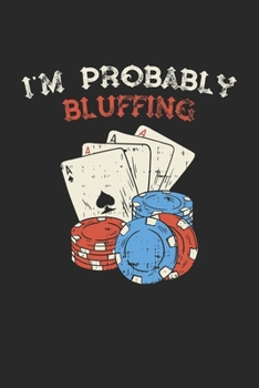 I'm Probably Bluffing: Poker Casino Blackjack Notizbuch / Tagebuch / Heft mit Blanko Seiten. Notizheft mit Weißen Blanken Seiten, Malbuch, Journal, Sketchbuch, Planer für Termine oder To-Do-Liste.