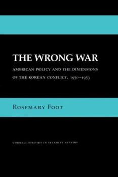 The Wrong War: American Policy and the Dimensions of the Korean Conflict, 1950-1953 (Cornell Studies in Security Affairs) - Book  of the Cornell Studies in Security Affairs