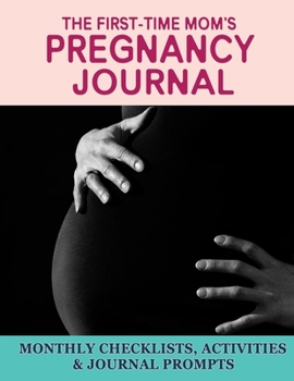 Paperback The First-Time Mom's Pregnancy Journal: Monthly Checklists, Activities, & Journal Prompts Book