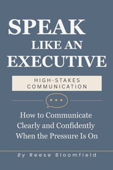 Paperback Speak Like an Executive - High Stakes Communication: How to Communicate Clearly and Confidently When the Pressure Is On Book