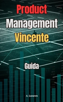Product Management Vincente: Guida pratica al Product Management (Italian Edition)