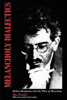 Melancholy Dialectics: Walter Benjamin and the Play of Mourning - Book  of the Critical Perspectives on Modern Culture