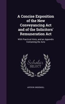 Hardcover A Concise Exposition of the New Conveyancing Act and of the Solicitors' Remuneration Act: With Practical Hints, and an Appendix Containing the Acts Book