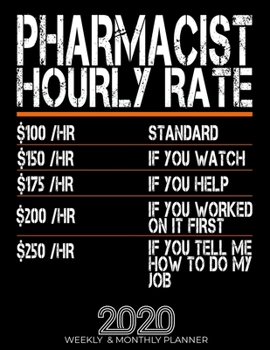 Funny Pharmacist Hourly Rate Gift 2020 Planner: High Performance Weekly Monthly Planner To Track Your Hourly Daily Weekly Monthly Progress.Funny Gift For Pharmacist - Agenda Calendar 2020 for List, Tr