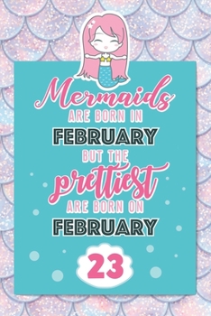 Mermaids Are Born In February But The Prettiest Are Born On February 23: Cute Blank Lined Notebook Gift for Girls and Birthday Card Alternative for Daughter Friend or Coworker