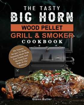 Paperback The Tasty BIG HORN Wood Pellet Grill And Smoker Cookbook: The Yummy Recipes To Make Stunning Meals With Your Family And Showing Your Skills At The Bar Book