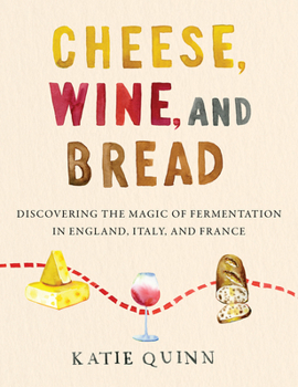 Hardcover Cheese, Wine, and Bread: Discovering the Magic of Fermentation in England, Italy, and France Book