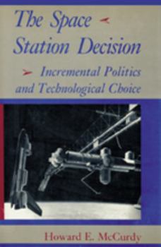 The Space Station Decision: Incremental Politics and Technological Choice (New Series in NASA History) - Book  of the New Series in NASA History