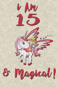 I am 15 & Magical! Journal: Unicorn Journal for 15 years old girls with cute unicorns Features matte premium cover 6 x 9 size Pages: 100