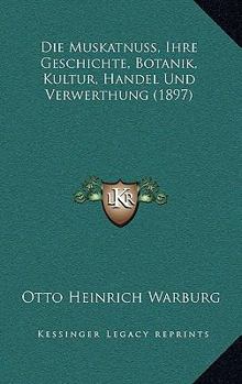 Paperback Die Muskatnuss, Ihre Geschichte, Botanik, Kultur, Handel Und Verwerthung (1897) [German] Book