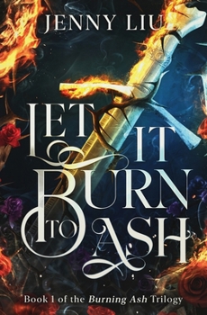 Let It Burn to Ash: Book 1 (Burning Ash Trilogy)