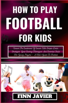 Paperback How to Play Football for Kids: Unlock The Excitement Of Soccer With Simple Drills, Strategies, Goal-Scoring Techniques And Essential Skills For Young [Large Print] Book