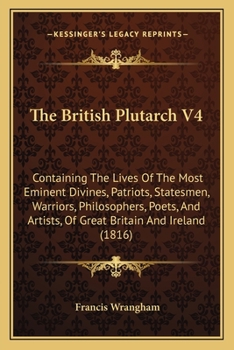 The British Plutarch V4: Containing The Lives Of The Most Eminent Divines, Patriots, Statesmen, Warriors, Philosophers, Poets, And Artists, Of Great Britain And Ireland