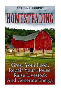 Paperback Homesteading: Grow Your Food, Repair Your House, Raise Livestock And Generate Energy: (Homesteading for Beginners, Farming) Book