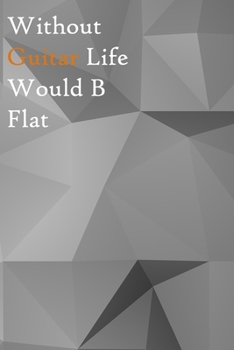 Without Guitar Life Would B Flat: Lined Notebook / Journal Gift, 200 Pages, 6x9, Paper Style Cover, Matte Finish Inspirational Quotes Journal, Notebook, Diary, Composition Book