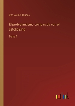 Paperback El protestantismo comparado con el catolicismo: Tomo 1 [Spanish] Book