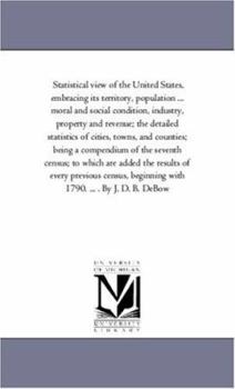 Paperback Statistical View of the United States, Embracing Its Territory, Population -- White, Free Colored, and Slave -- Moral and Social Condition, Industry, Book