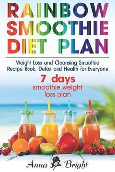 Paperback Rainbow Smoothie Diet Plan: Weight Loss and Cleansing Smoothie Recipe Book, Detox and Health for Everyone (+ 3 and 7 days smoothie weight loss pla Book