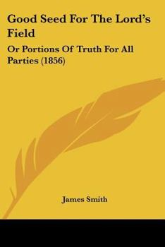 Paperback Good Seed For The Lord's Field: Or Portions Of Truth For All Parties (1856) Book