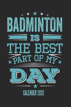Badminton Is The Best Part Of My Day Calender 2020: Funny Cool Badminton Pocket Calender 2020 | Monthly & Weekly Planner - 6x9 - 128 Pages.  - Cute ... Champions, Enthusiasts, Badminton Coaches
