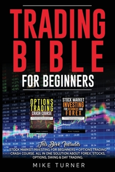 Trading Bible for Beginners: This Book Includes: Stock Market Investing for Beginners + Options Trading Crash Course. All in One Solution About Forex, Stocks, Options, Swing & Day Trading