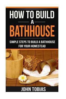 How to Build a Bathhouse: Simple Steps to Build a Bathhouse for Your Homestead