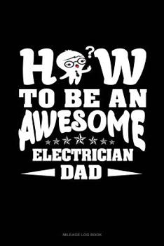 Paperback How to Be an Awesome Electrician Dad: Mileage Log Book